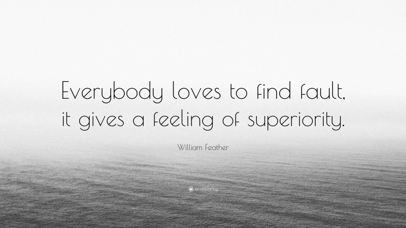 William Feather Quote: “Everybody loves to find fault, it gives a feeling of superiority.”