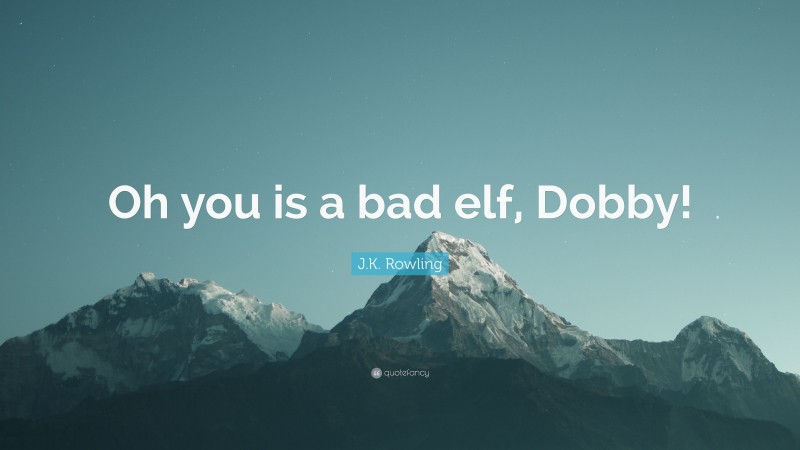 J.K. Rowling Quote: “Oh you is a bad elf, Dobby!”