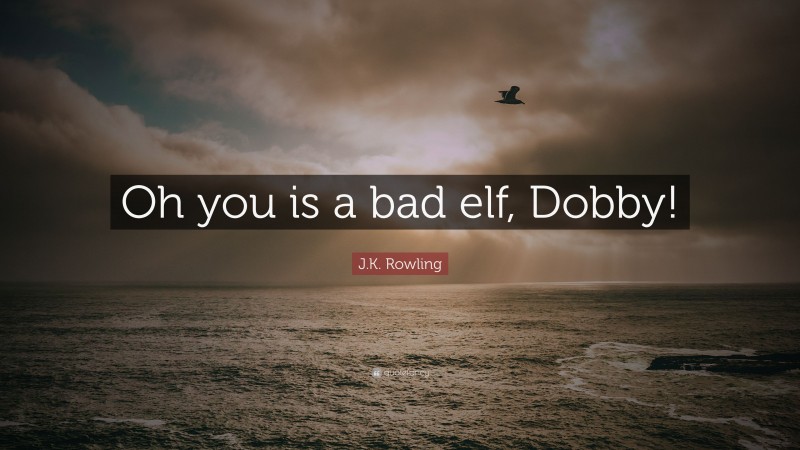 J.K. Rowling Quote: “Oh you is a bad elf, Dobby!”