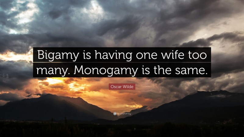 Oscar Wilde Quote: “Bigamy is having one wife too many. Monogamy is the same.”
