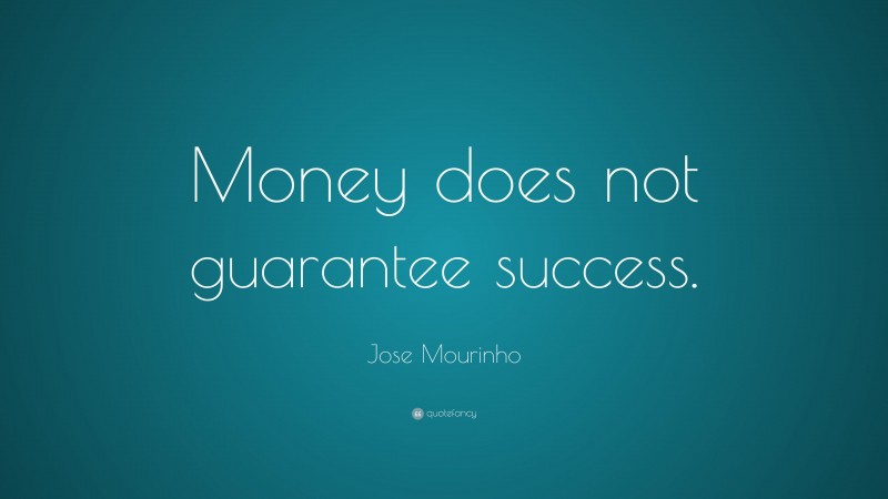 Jose Mourinho Quote: “Money does not guarantee success.”