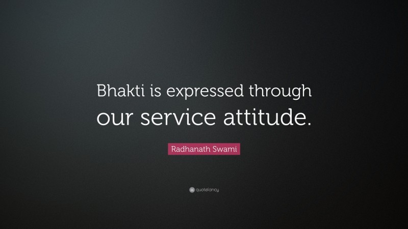 Radhanath Swami Quote: “Bhakti is expressed through our service attitude.”