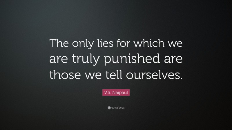 V.S. Naipaul Quote: “The only lies for which we are truly punished are those we tell ourselves.”