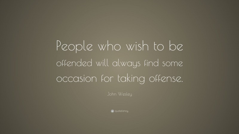 John Wesley Quote: “People who wish to be offended will always find ...