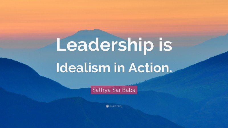 Sathya Sai Baba Quote: “Leadership is Idealism in Action.”