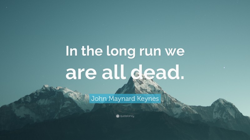 John Maynard Keynes Quote: “In the long run we are all dead.”