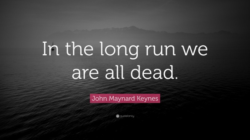 John Maynard Keynes Quote: “In the long run we are all dead.”