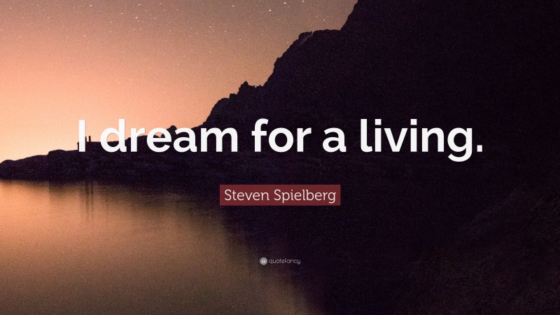 Steven Spielberg Quote: “I dream for a living.”