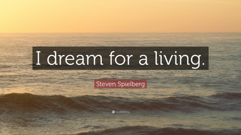 Steven Spielberg Quote: “I dream for a living.”