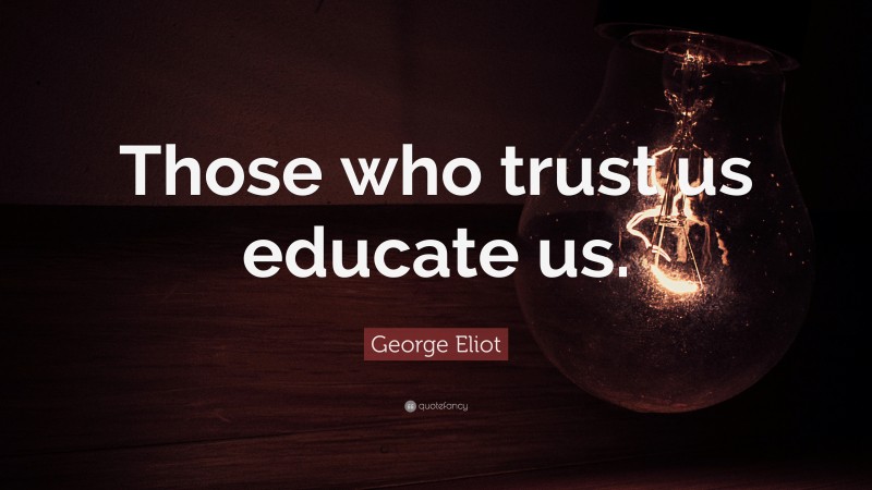 George Eliot Quote: “Those who trust us educate us.”