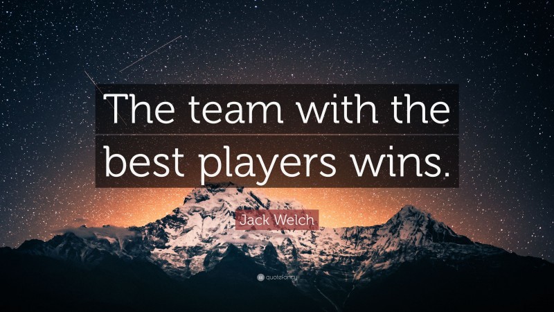 Jack Welch Quote: “the Team With The Best Players Wins.”