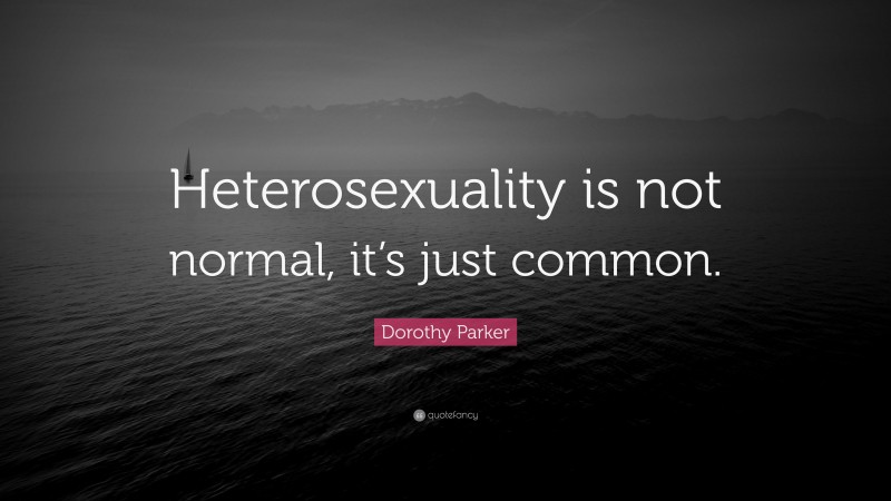 Dorothy Parker Quote: “Heterosexuality is not normal, it’s just common.”