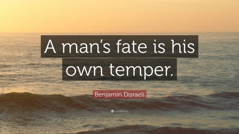 Benjamin Disraeli Quote: “A man’s fate is his own temper.”
