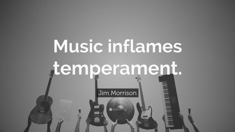 Jim Morrison Quote: “Music inflames temperament.”
