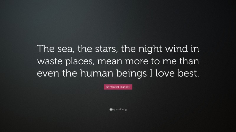 Bertrand Russell Quote: “The sea, the stars, the night wind in waste places, mean more to me than even the human beings I love best.”