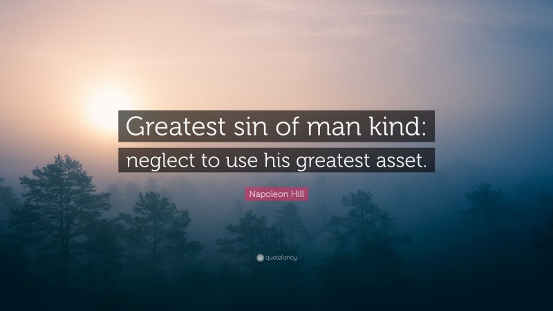 Napoleon Hill Quote: “Greatest sin of man kind: neglect to use his greatest asset.”