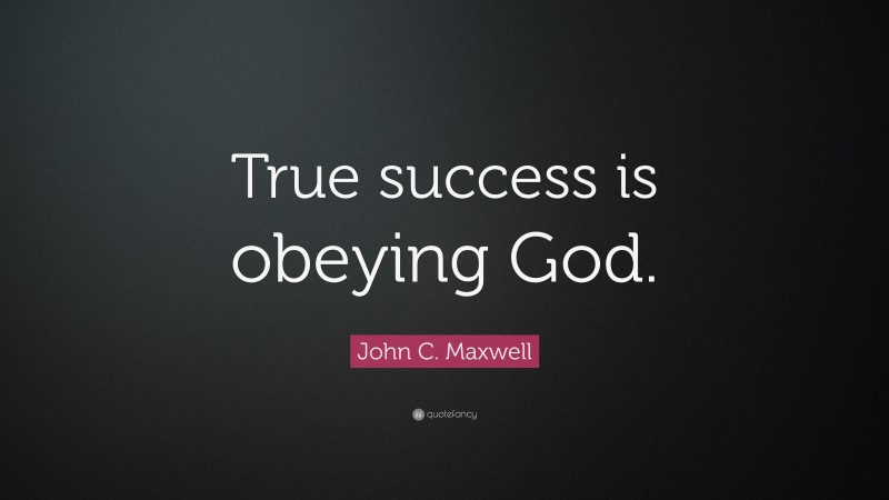 John C. Maxwell Quote: “True success is obeying God.”
