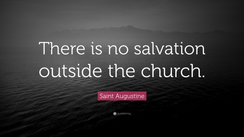 Saint Augustine Quote: “There is no salvation outside the church.”