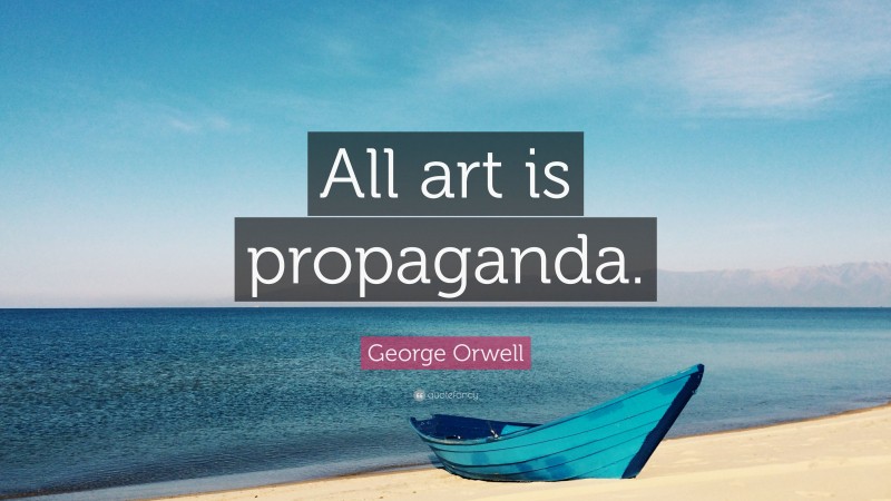 George Orwell Quote: “All art is propaganda.”