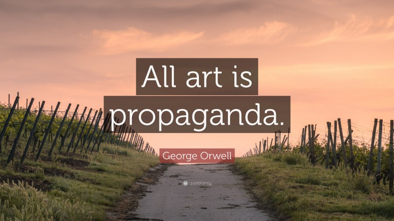 George Orwell Quote: “All art is propaganda.”