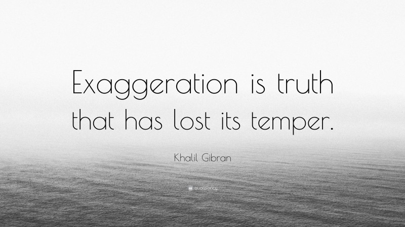 Khalil Gibran Quote: “Exaggeration is truth that has lost its temper.”