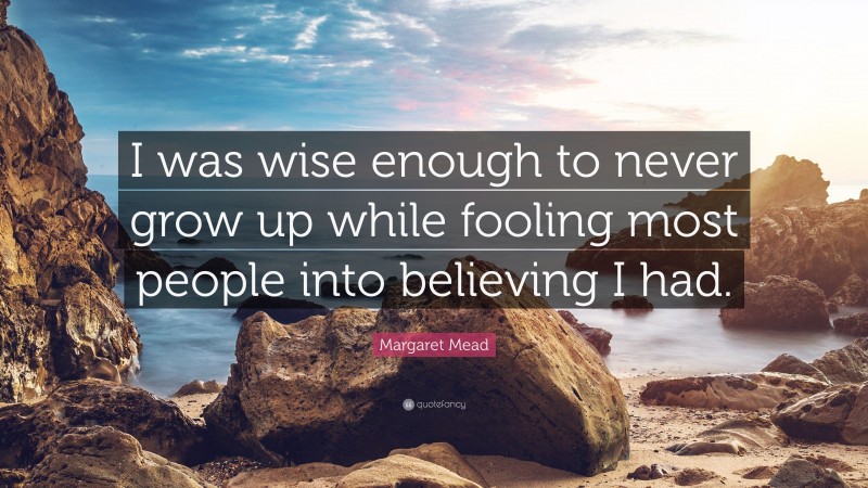 Margaret Mead Quote: “I was wise enough to never grow up while fooling most people into believing I had.”