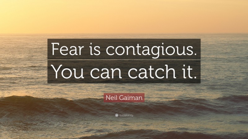 Neil Gaiman Quote: “Fear is contagious. You can catch it.”