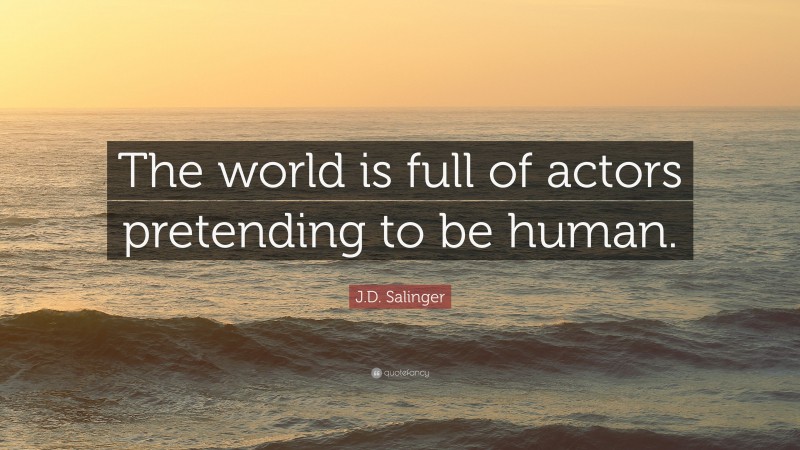 J.D. Salinger Quote: “The world is full of actors pretending to be human.”