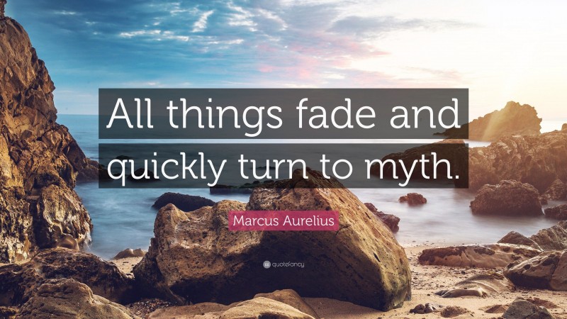 Marcus Aurelius Quote: “All things fade and quickly turn to myth.”