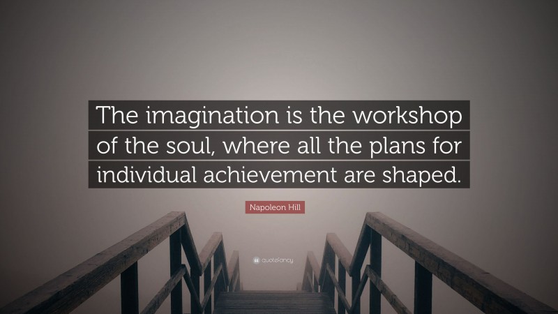 Napoleon Hill Quote: “The imagination is the workshop of the soul, where all the plans for individual achievement are shaped.”