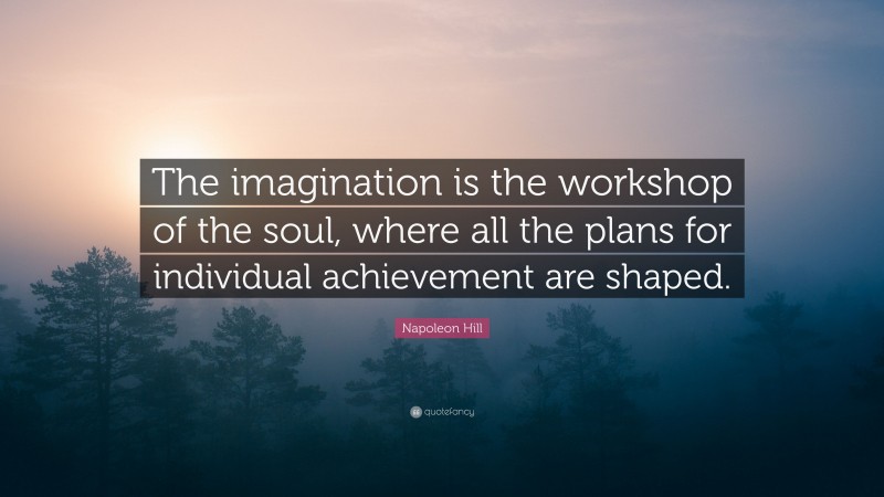 Napoleon Hill Quote: “The imagination is the workshop of the soul, where all the plans for individual achievement are shaped.”