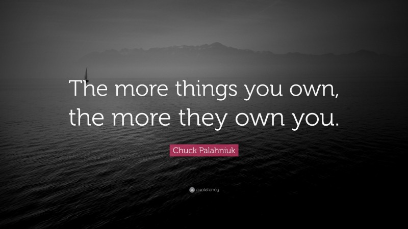 Chuck Palahniuk Quote: “The more things you own, the more they own you.”