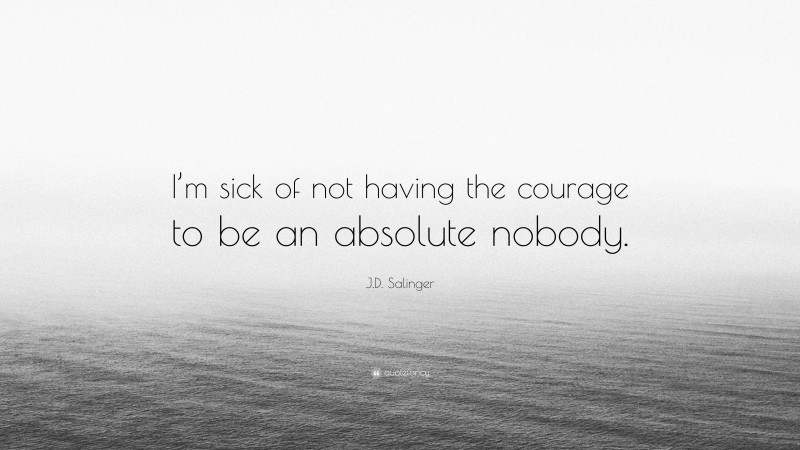 J.D. Salinger Quote: “I’m sick of not having the courage to be an absolute nobody.”