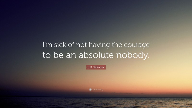 J.D. Salinger Quote: “I’m sick of not having the courage to be an absolute nobody.”