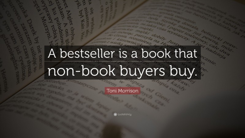 Toni Morrison Quote: “A bestseller is a book that non-book buyers buy.”