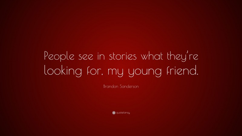 Brandon Sanderson Quote: “People see in stories what they’re looking for, my young friend.”