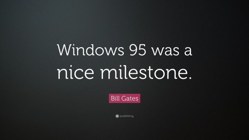 Bill Gates Quote: “Windows 95 was a nice milestone.”