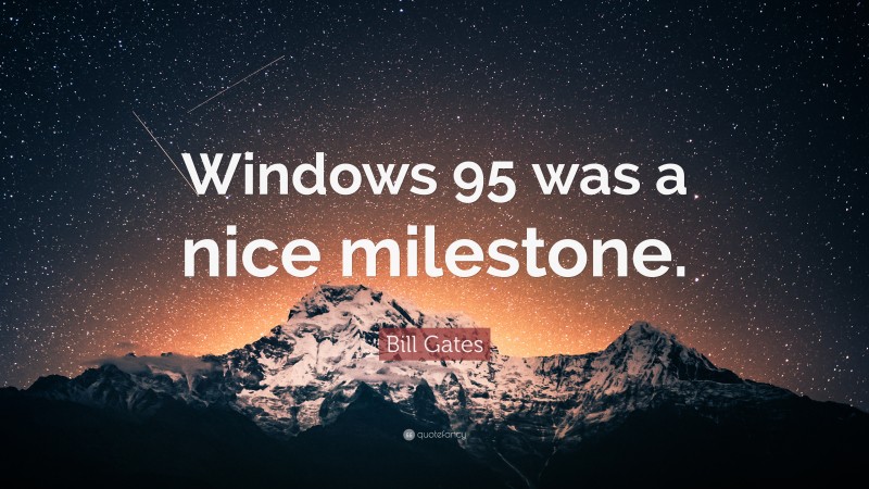 Bill Gates Quote: “Windows 95 was a nice milestone.”