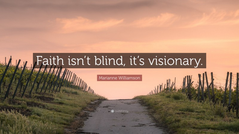 Marianne Williamson Quote: “Faith isn’t blind, it’s visionary.”