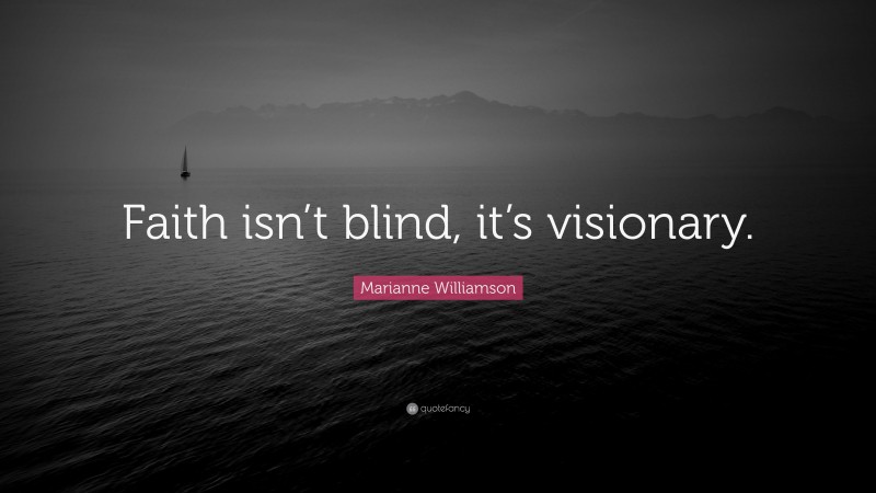 Marianne Williamson Quote: “Faith isn’t blind, it’s visionary.”