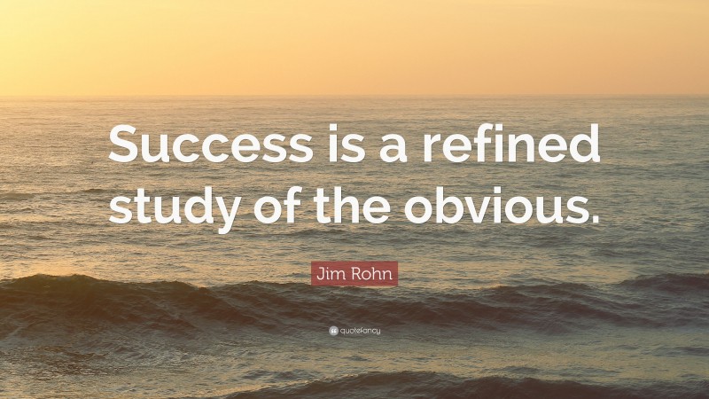 Jim Rohn Quote: “Success is a refined study of the obvious.”