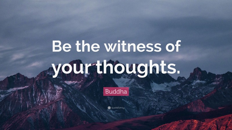 Buddha Quote: “Be the witness of your thoughts.”