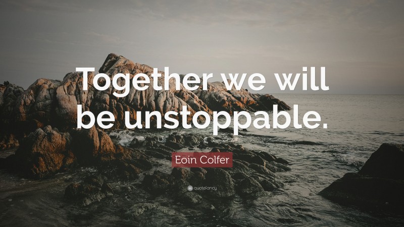 Eoin Colfer Quote: “Together we will be unstoppable.”