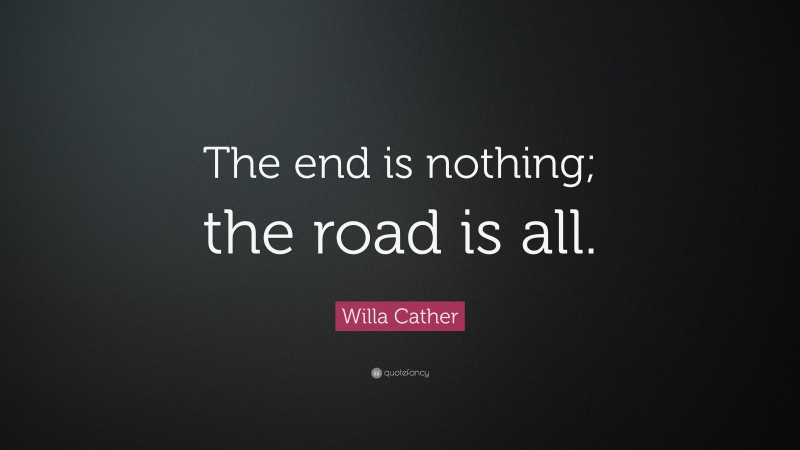 Willa Cather Quote: “The end is nothing; the road is all.”