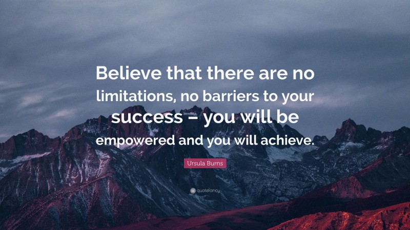 Ursula Burns Quote: “Believe that there are no limitations, no barriers to your success – you will be empowered and you will achieve.”