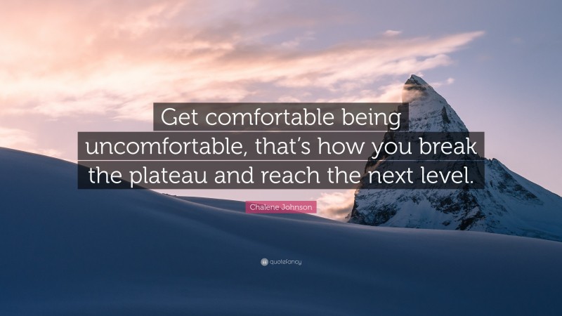 Chalene Johnson Quote: “Get comfortable being uncomfortable, that’s how you break the plateau and reach the next level.”