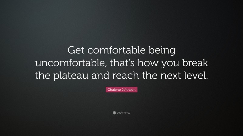 Chalene Johnson Quote: “Get comfortable being uncomfortable, that’s how you break the plateau and reach the next level.”
