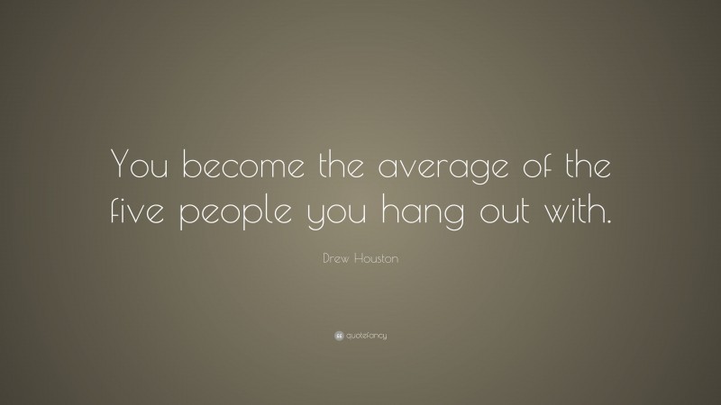 Drew Houston Quote: “You become the average of the five people you hang out with.”