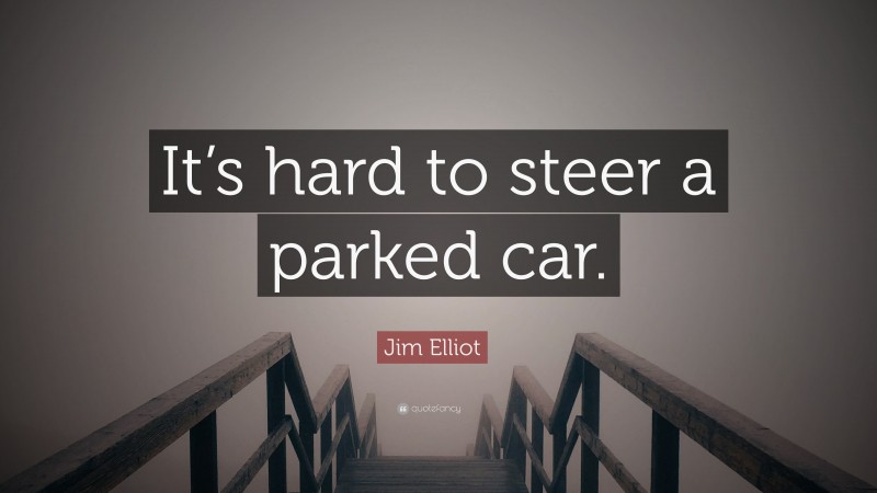Jim Elliot Quote: “It’s hard to steer a parked car.”