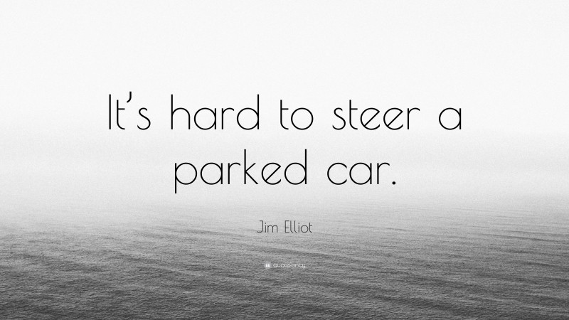 Jim Elliot Quote: “It’s hard to steer a parked car.”